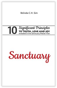 SANCTUARY 10 Significant Principles to TRUTH, LOVE and JOY revealed in the Sanctuary Master Plan by Belinda C.H. Sim