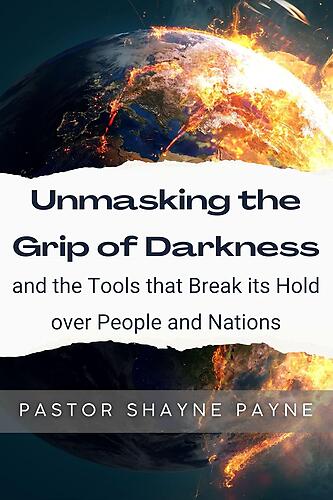 UNMASKING THE GRIP OF DARKNESS AND THE TOOLS TO BREAK ITS GRIP OVER PEOPLE AND NATIONS